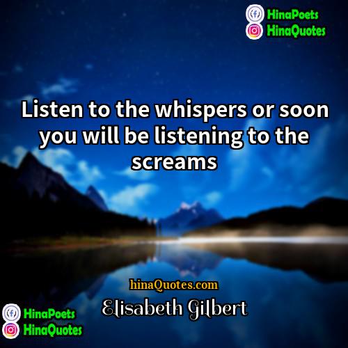 Elisabeth Gilbert Quotes | Listen to the whispers or soon you